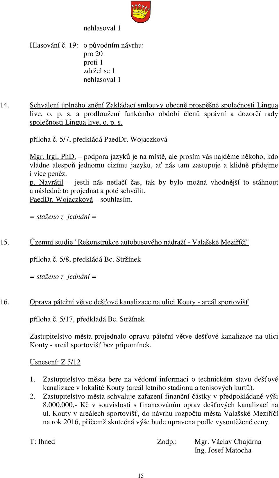 podpora jazyků je na místě, ale prosím vás najděme někoho, kdo vládne alespoň jednomu cizímu jazyku, ať nás tam zastupuje a klidně přidejme i více peněz. p. Navrátil jestli nás netlačí čas, tak by bylo možná vhodnější to stáhnout a následně to projednat a poté schválit.