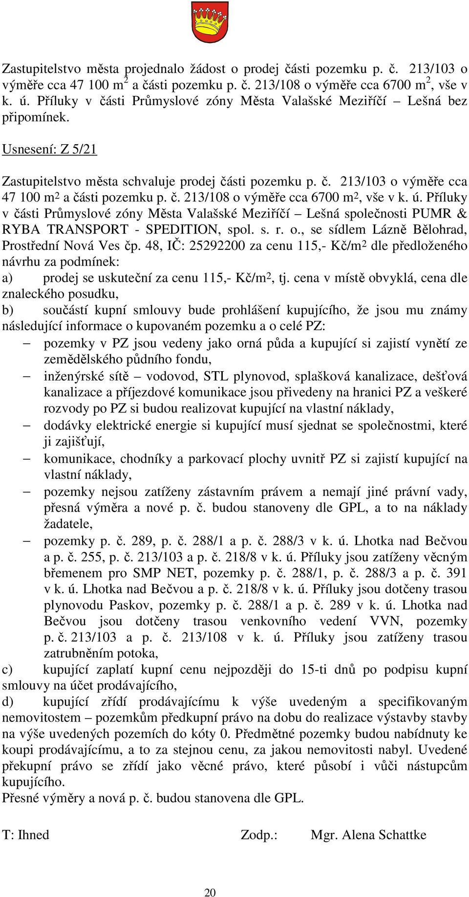 č. 213/108 o výměře cca 6700 m 2, vše v k. ú. Příluky v části Průmyslové zóny Města Valašské Meziříčí Lešná společnosti PUMR & RYBA TRANSPORT - SPEDITION, spol. s. r. o., se sídlem Lázně Bělohrad, Prostřední Nová Ves čp.