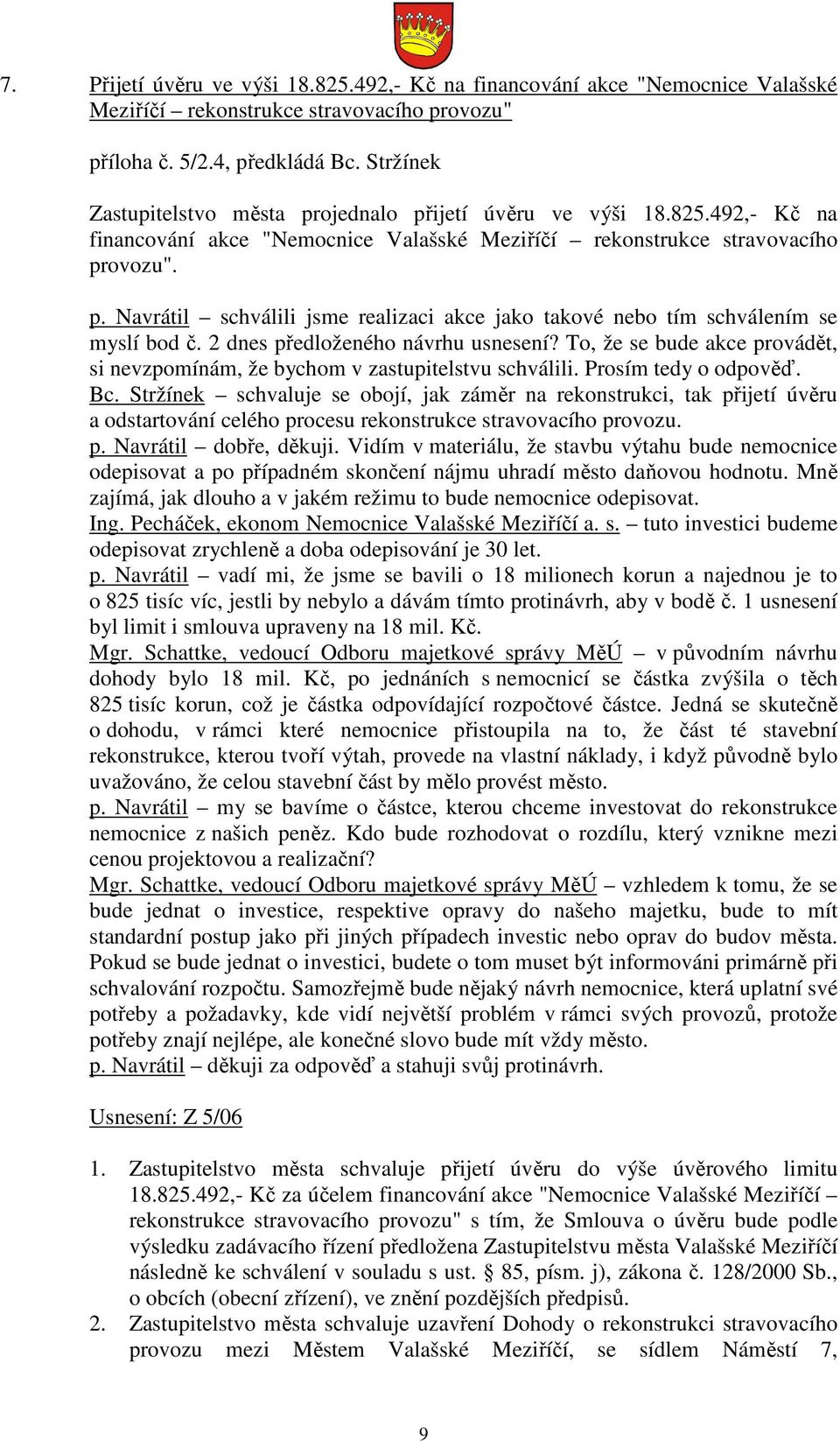 2 dnes předloženého návrhu usnesení? To, že se bude akce provádět, si nevzpomínám, že bychom v zastupitelstvu schválili. Prosím tedy o odpověď. Bc.