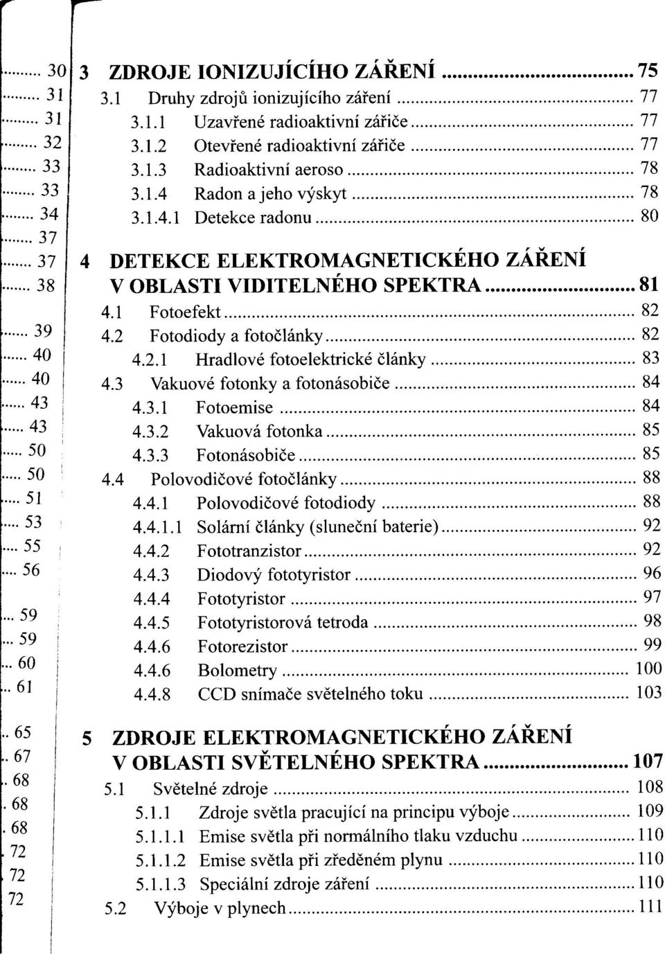 1 Fotoefekt 82 4.2 Fotodiody a fotočlánky 82 4.2.1 Hradlové fotoelektrické články 83 4.3 Vakuové fotonky a fotonásobiče 84 4.3.1 F otoemise. 84 4.3.2 Vakuová fotonka 85 4.