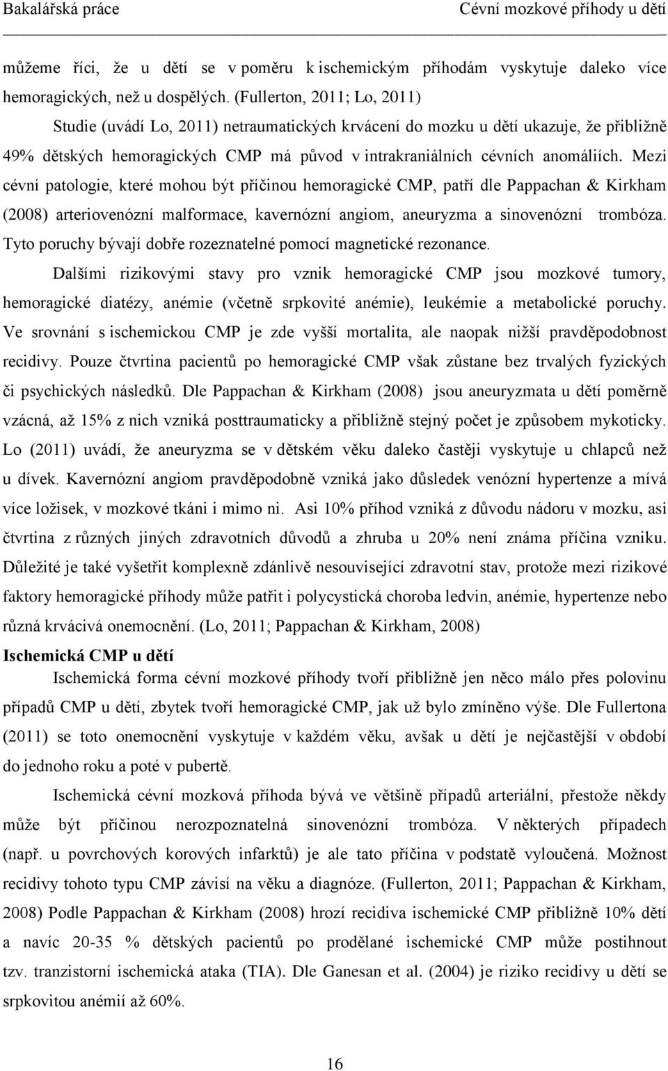 Mezi cévní patologie, které mohou být příčinou hemoragické CMP, patří dle Pappachan & Kirkham (2008) arteriovenózní malformace, kavernózní angiom, aneuryzma a sinovenózní trombóza.