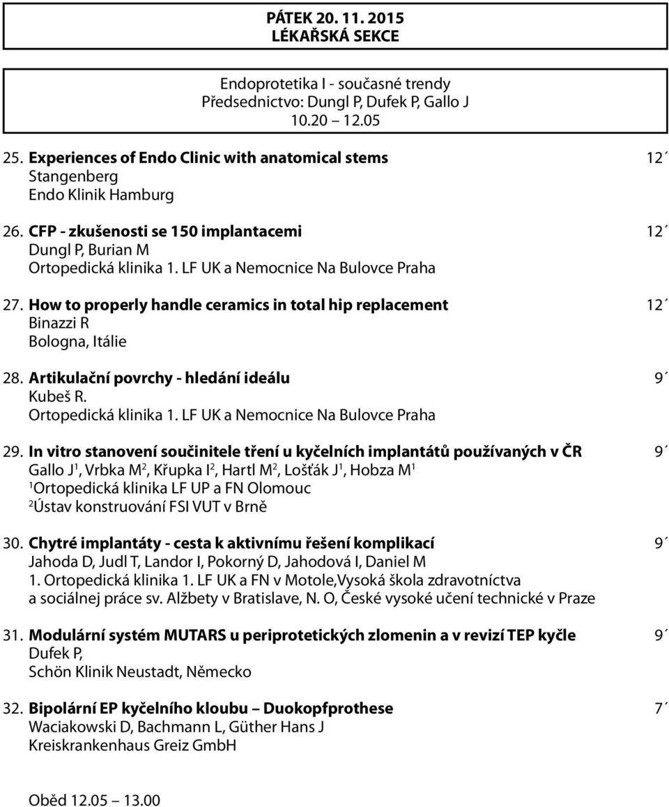 29. In vitro stanovení součinitele tření u kyčelních implantátů používaných v ČR 9 Gallo J 1, Vrbka M 2, Křupka I 2, Hartl M 2, Lošťák J 1, Hobza M 1 1 Ortopedická klinika LF UP a FN Olomouc 2 Ústav