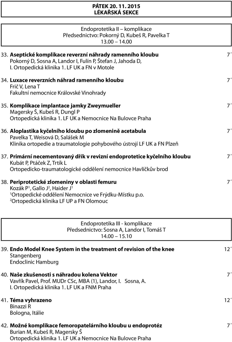 Luxace reverzních náhrad ramenního kloubu 7 Frič V, Lena T Fakultní nemocnice Královské Vinohrady 35. Komplikace implantace jamky Zweymueller 7 Magersky Š, Kubeš R, Dungl P 36.