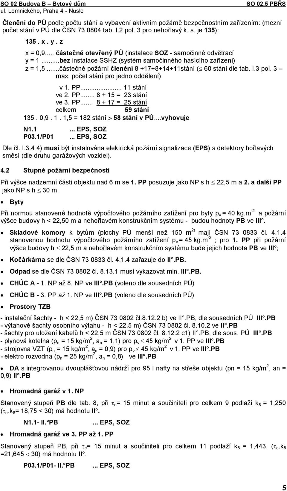 I.3 pol. 3 max. počet stání pro jedno oddělení) v 1. PP... 11 stání ve 2. PP... 8 + 15 = 23 stání ve 3. PP... 8 + 17 = 25 stání celkem 59 stání 135. 0,9. 1. 1,5 = 182 stání > 58 stání v PÚ.