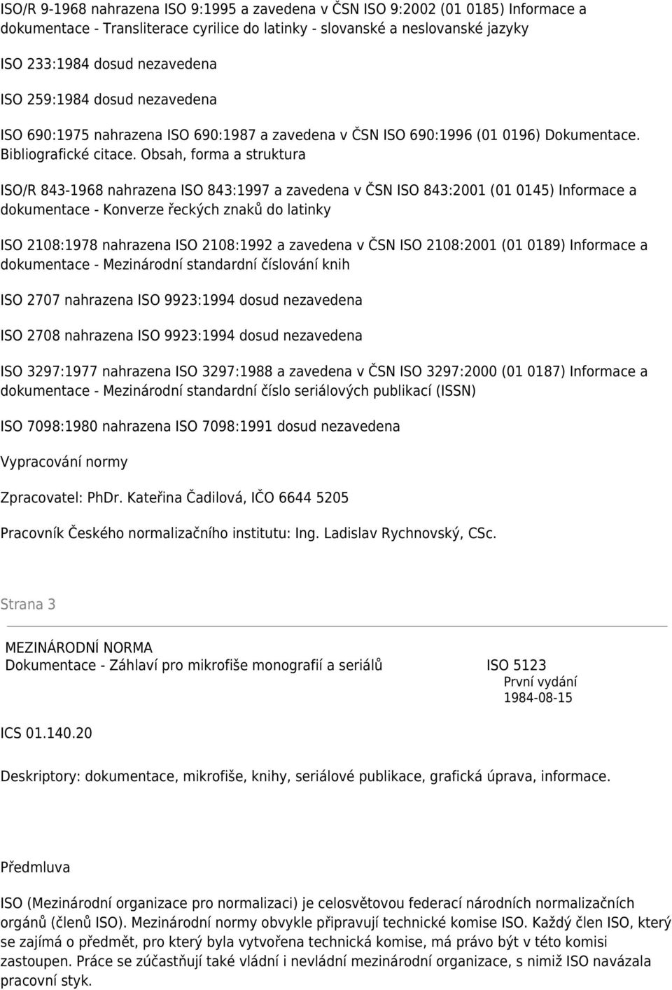 Obsah, forma a struktura ISO/R 843-1968 nahrazena ISO 843:1997 a zavedena v ČSN ISO 843:2001 (01 0145) Informace a dokumentace - Konverze řeckých znaků do latinky ISO 2108:1978 nahrazena ISO