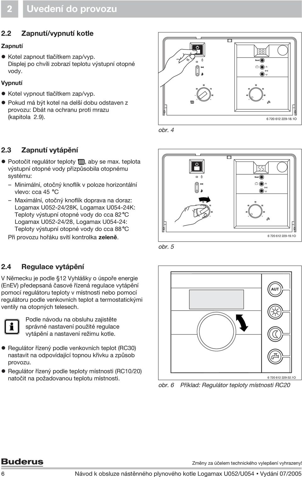 teplota v stupní otopné vody pøizpùsobila otopnému systému: Minimální, otoèn knoflík v poloze horizontální vlevo: cca 45 C Maximální, otoèn knoflík doprava na doraz: Logamax U052-24/28K, Logamax