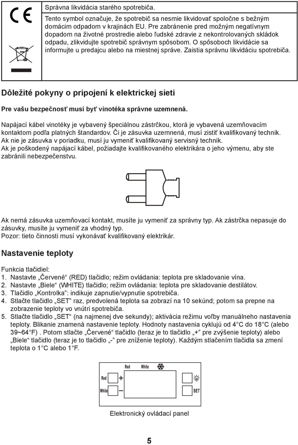 O spôsoboch likvidácie sa informujte u predajcu alebo na miestnej správe. Zaistia správnu likvidáciu spotrebiča.