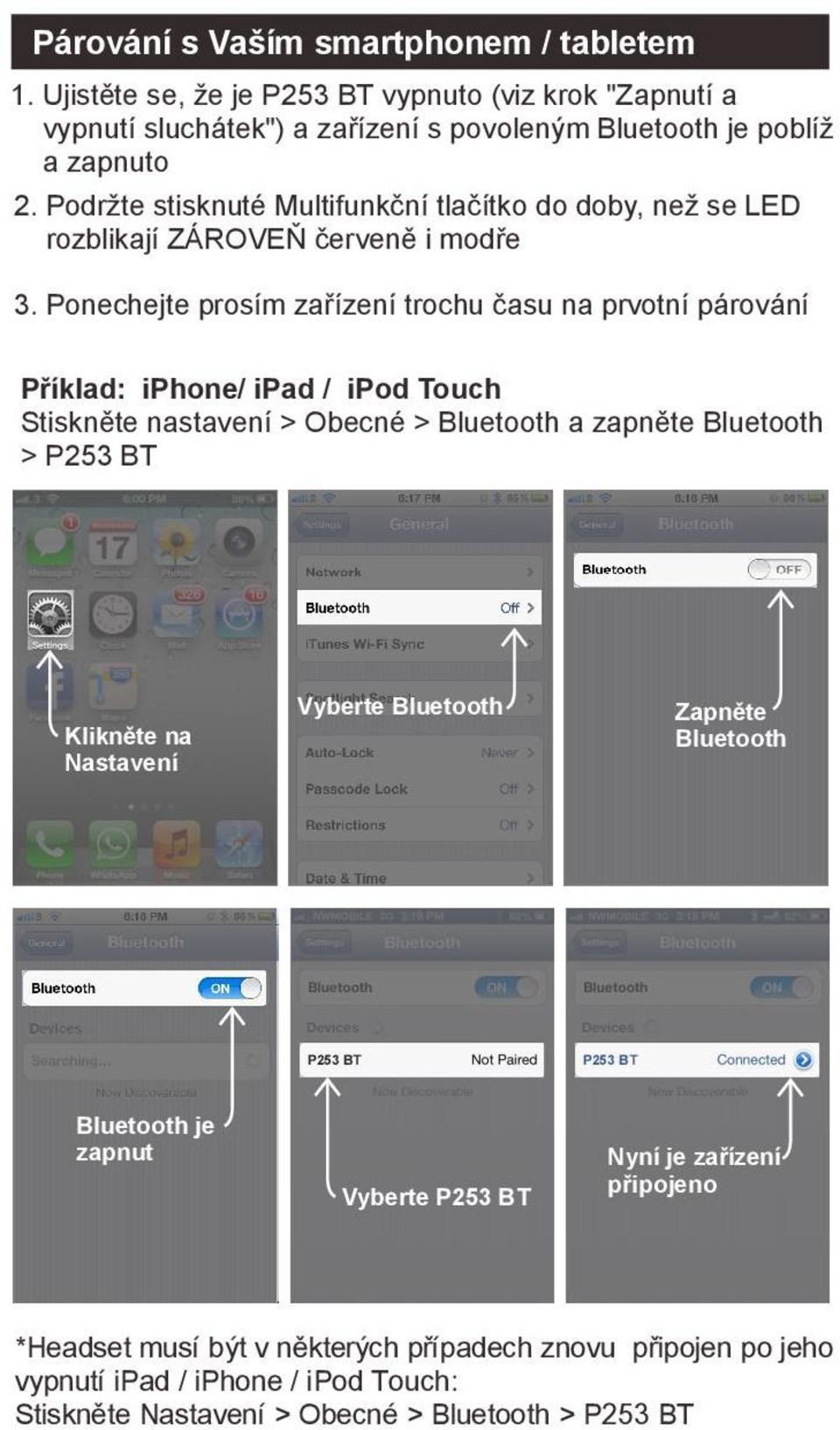 Ponechejte prosím zařízení trochu času na prvotní párování Příklad: iphone/ ipad / ipod Touch Stiskněte nastavení > Obecné > Bluetooth a zapněte Bluetooth > Klikněte na