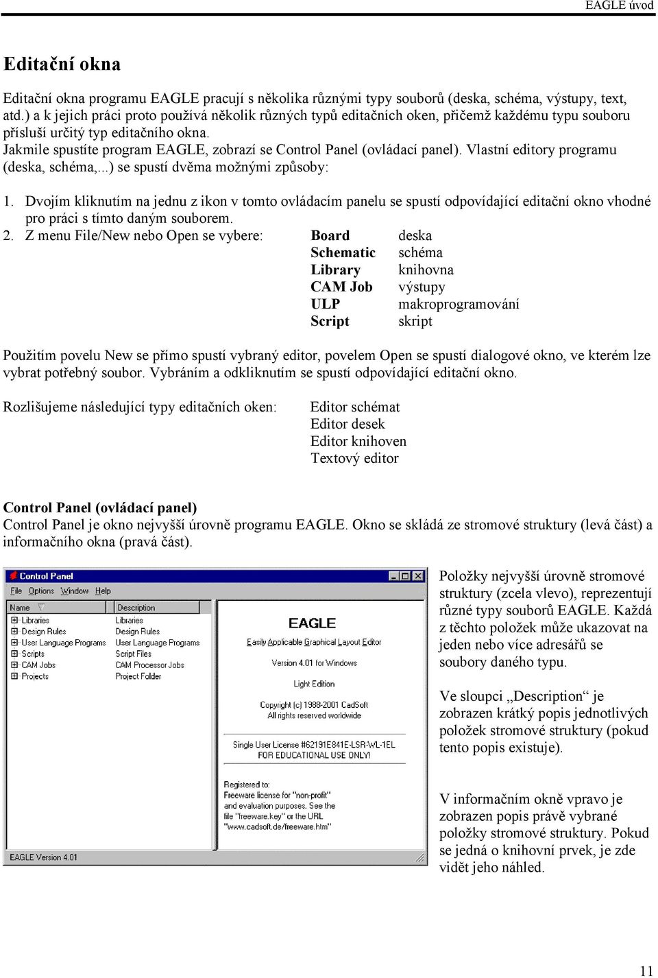 Jakmile spustíte program EAGLE, zobrazí se Control Panel (ovládací panel). Vlastní editory programu (deska, schéma,...) se spustí dvěma možnými způsoby: 1.