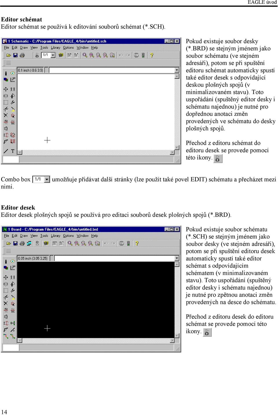 stavu). Toto uspořádání (spuštěný editor desky i schématu najednou) je nutné pro dopřednou anotaci změn provedených ve schématu do desky plošných spojů.