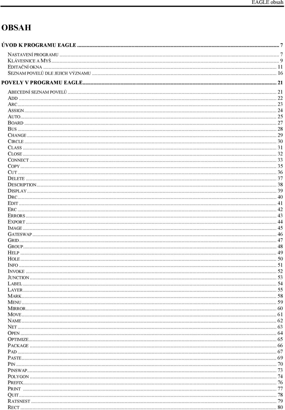 .. 37 DESCRIPTION... 38 DISPLAY... 39 DRC... 40 EDIT...41 ERC... 42 ERRORS... 43 EXPORT... 44 IMAGE... 45 GATESWAP... 46 GRID...47 GROUP... 48 HELP... 49 HOLE... 50 INFO...51 INVOKE... 52 JUNCTION.