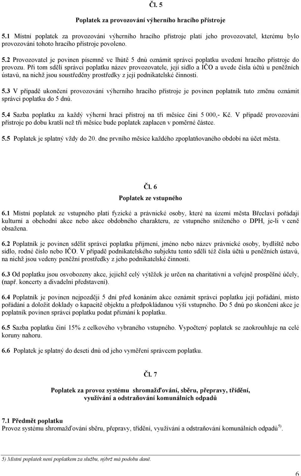 2 Provozovatel je povinen písemně ve lhůtě 5 dnů oznámit správci poplatku uvedení hracího přístroje do provozu.