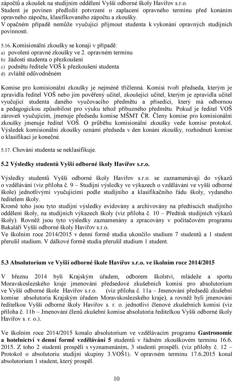 opravném termínu b) žádosti studenta o přezkoušení c) podnětu ředitele VOŠ k přezkoušení studenta d) zvláště odůvodněném Komise pro komisionální zkoušky je nejméně tříčlenná.