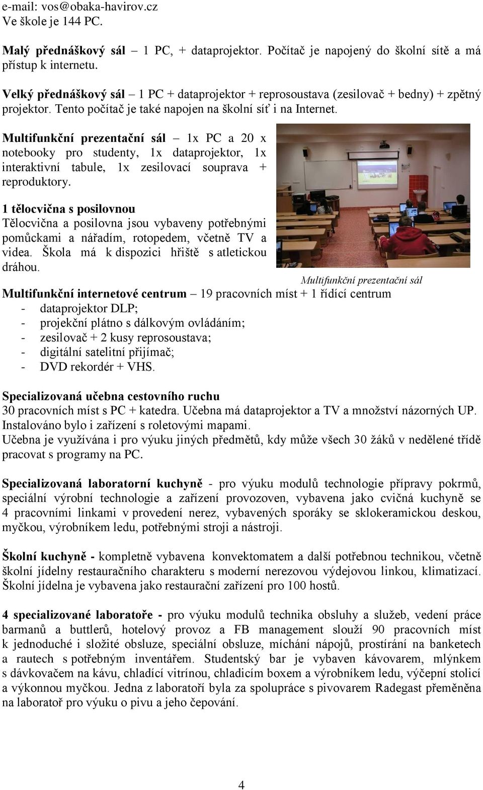 Multifunkční prezentační sál 1x PC a 20 x notebooky pro studenty, 1x dataprojektor, 1x interaktivní tabule, 1x zesilovací souprava + reproduktory.