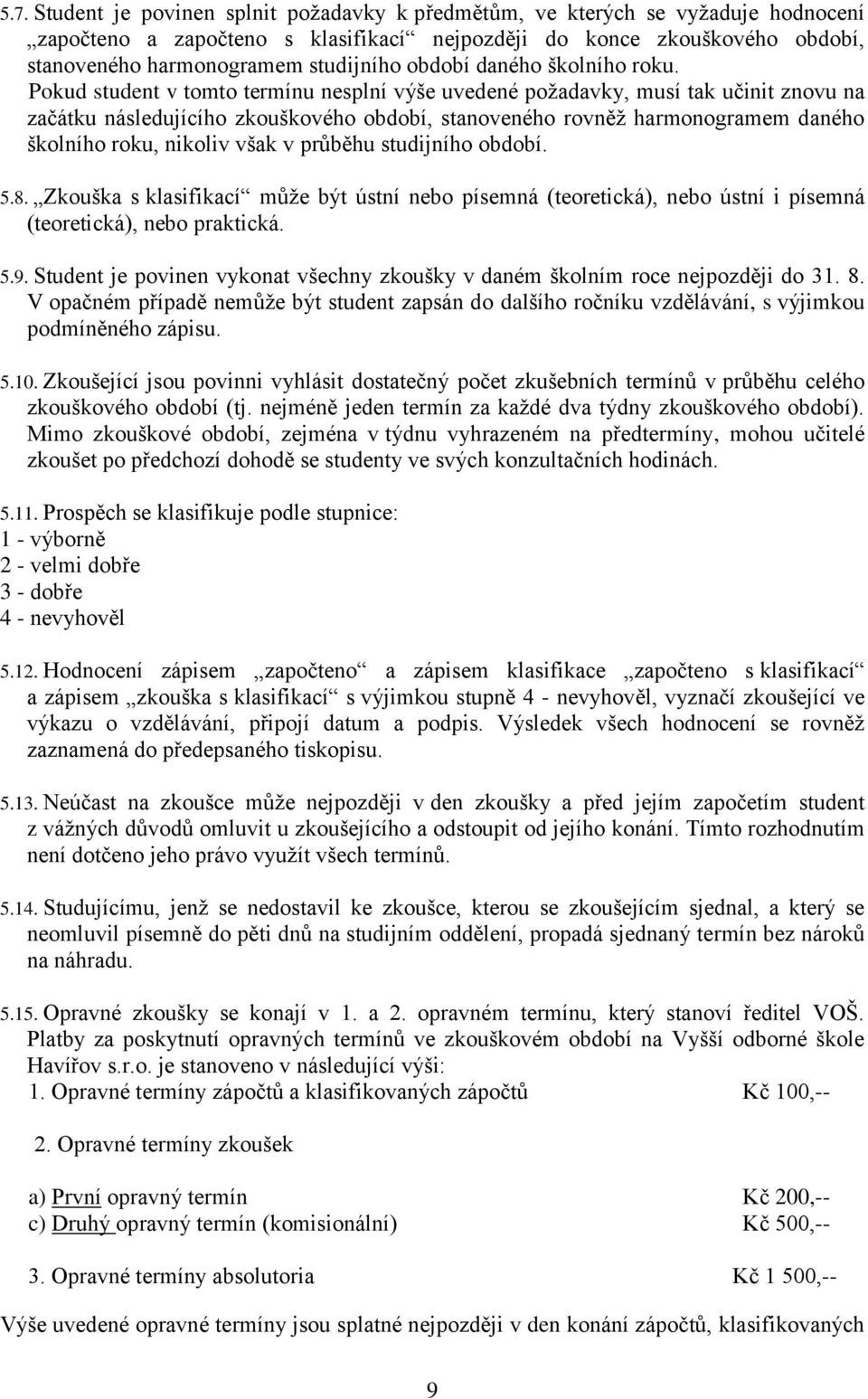 Pokud student v tomto termínu nesplní výše uvedené požadavky, musí tak učinit znovu na začátku následujícího zkouškového období, stanoveného rovněž harmonogramem daného školního roku, nikoliv však v