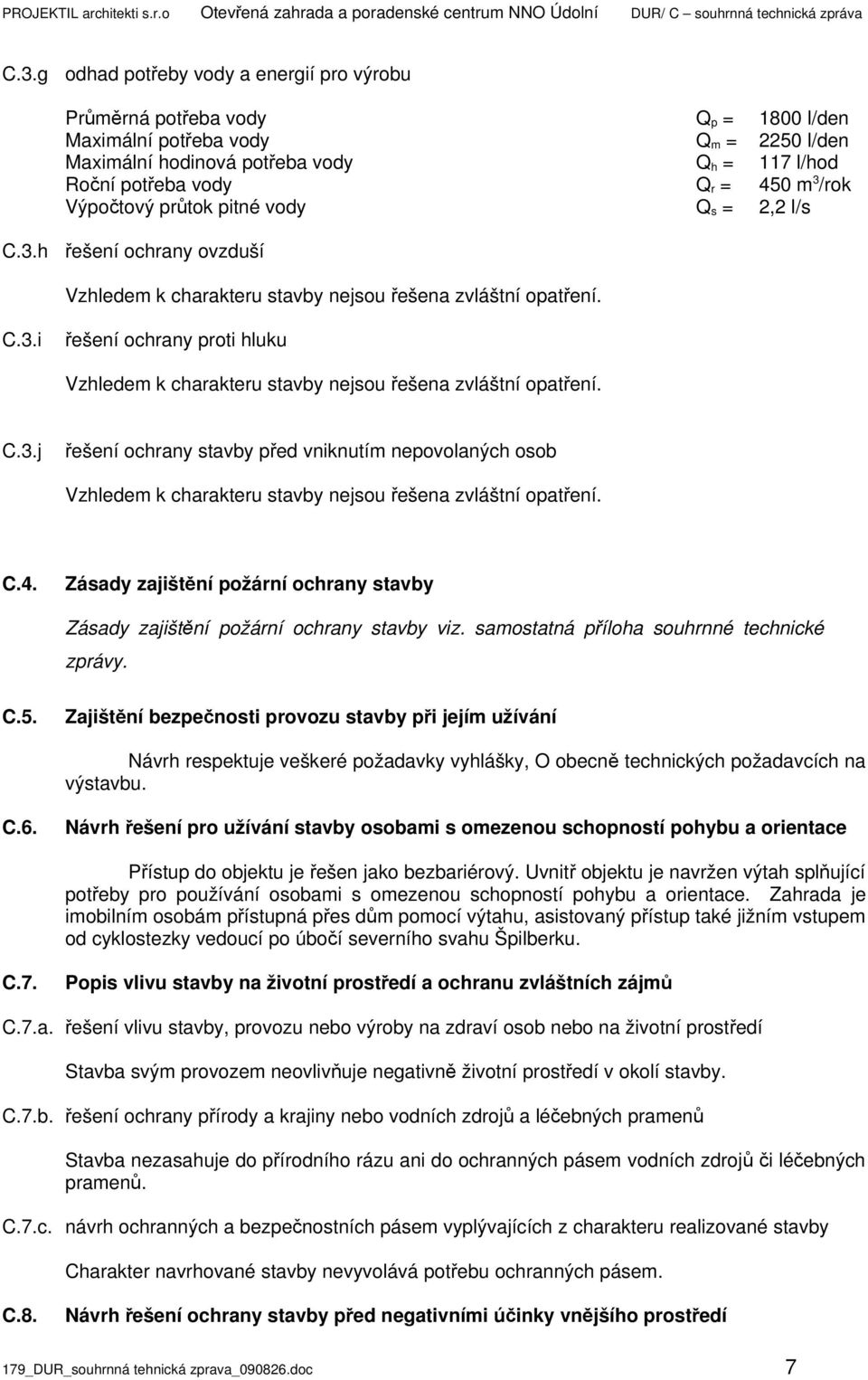3 /rok Výpočtový průtok pitné vody Q s = 2,2 l/s C.3.h řešení ochrany ovzduší Vzhledem k charakteru stavby nejsou řešena zvláštní opatření. C.3.i řešení ochrany proti hluku Vzhledem k charakteru stavby nejsou řešena zvláštní opatření.