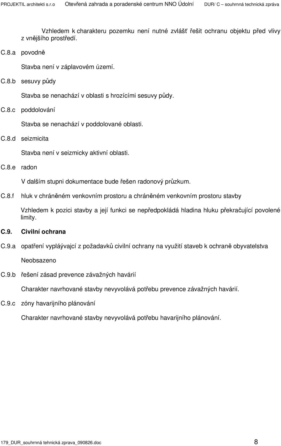 8.e radon Stavba není v seizmicky aktivní oblasti. V dalším stupni dokumentace bude řešen radonový průzkum. C.8.f hluk v chráněném venkovním prostoru a chráněném venkovním prostoru stavby Vzhledem k pozici stavby a její funkci se nepředpokládá hladina hluku překračující povolené limity.