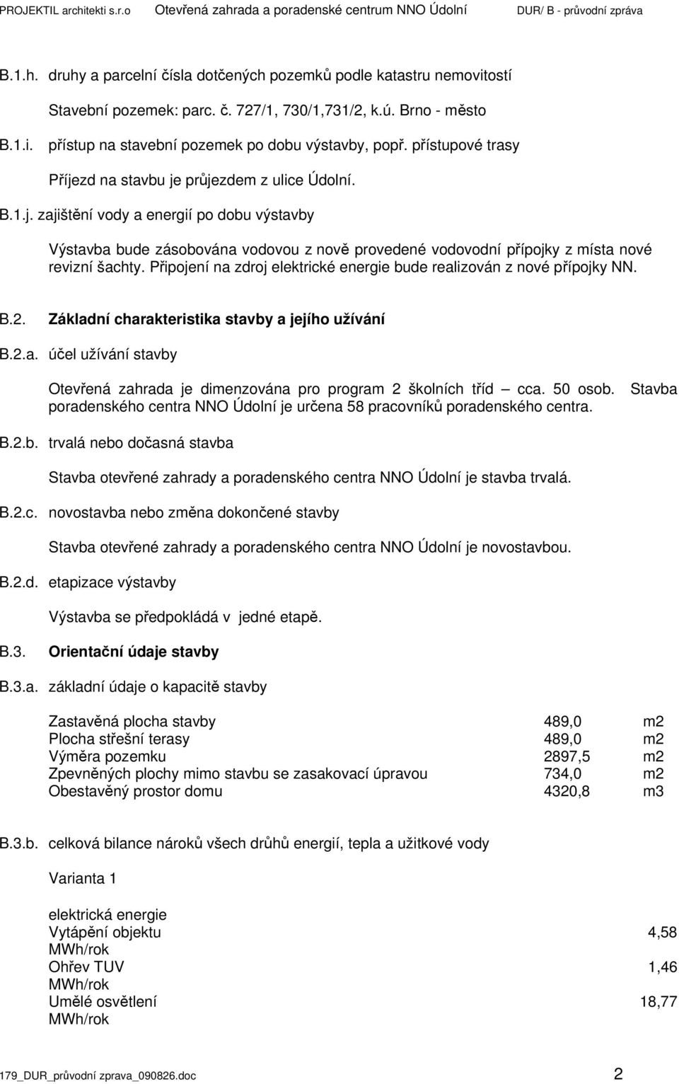 zd na stavbu je průjezdem z ulice Údolní. B.1.j. zajištění vody a energií po dobu výstavby Výstavba bude zásobována vodovou z nově provedené vodovodní přípojky z místa nové revizní šachty.