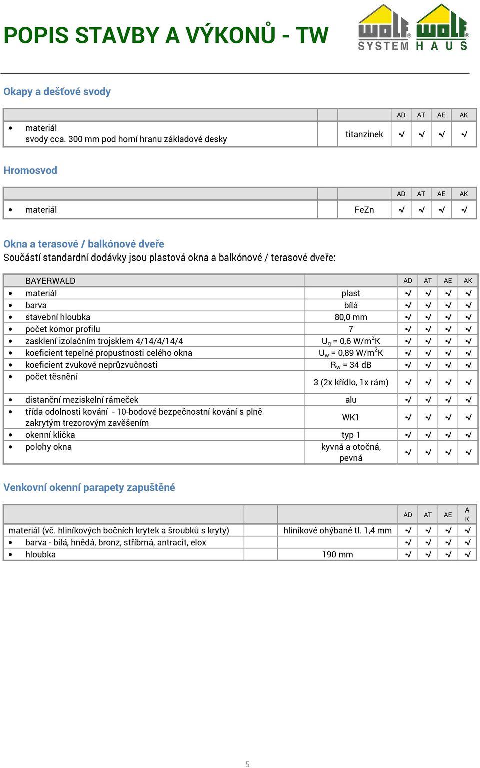 BYERWLD D T E materiál plast barva bílá stavební hloubka 80,0 mm počet komor profilu 7 zasklení izolačním trojsklem 4/14/4/14/4 U g = 0,6 W/m 2 koeficient tepelné propustnosti celého okna U w = 0,89