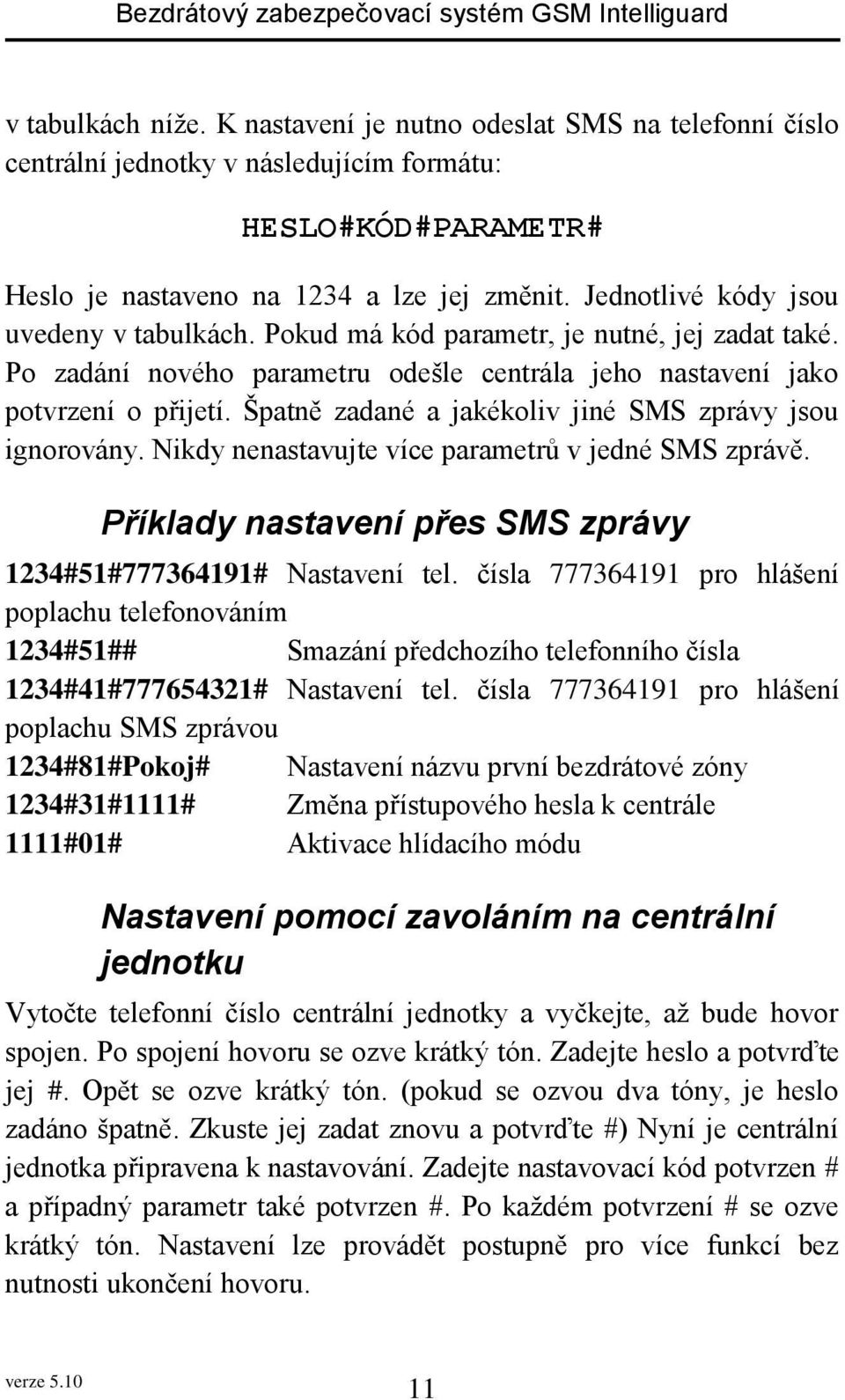 Špatně zadané a jakékoliv jiné SMS zprávy jsou ignorovány. Nikdy nenastavujte více parametrů v jedné SMS zprávě. Příklady nastavení přes SMS zprávy 1234#51#777364191# Nastavení tel.