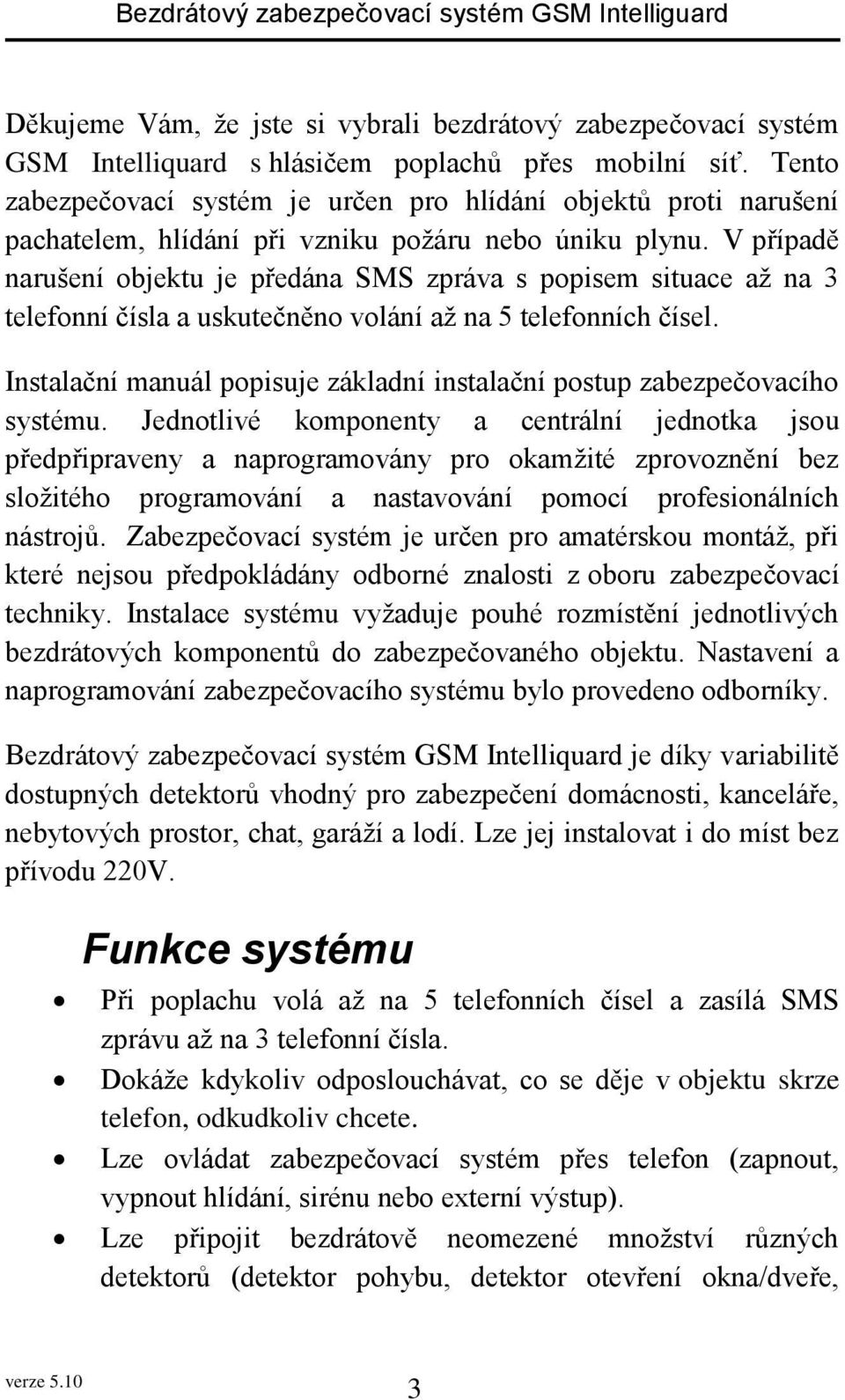 V případě narušení objektu je předána SMS zpráva s popisem situace až na 3 telefonní čísla a uskutečněno volání až na 5 telefonních čísel.