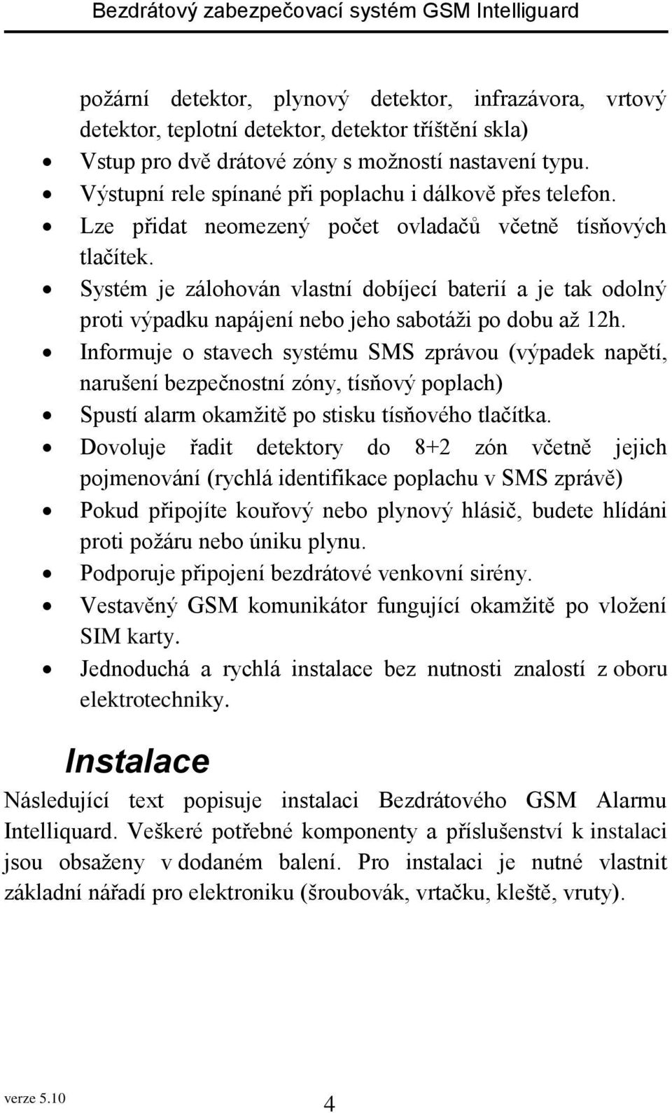 Systém je zálohován vlastní dobíjecí baterií a je tak odolný proti výpadku napájení nebo jeho sabotáži po dobu až 12h.