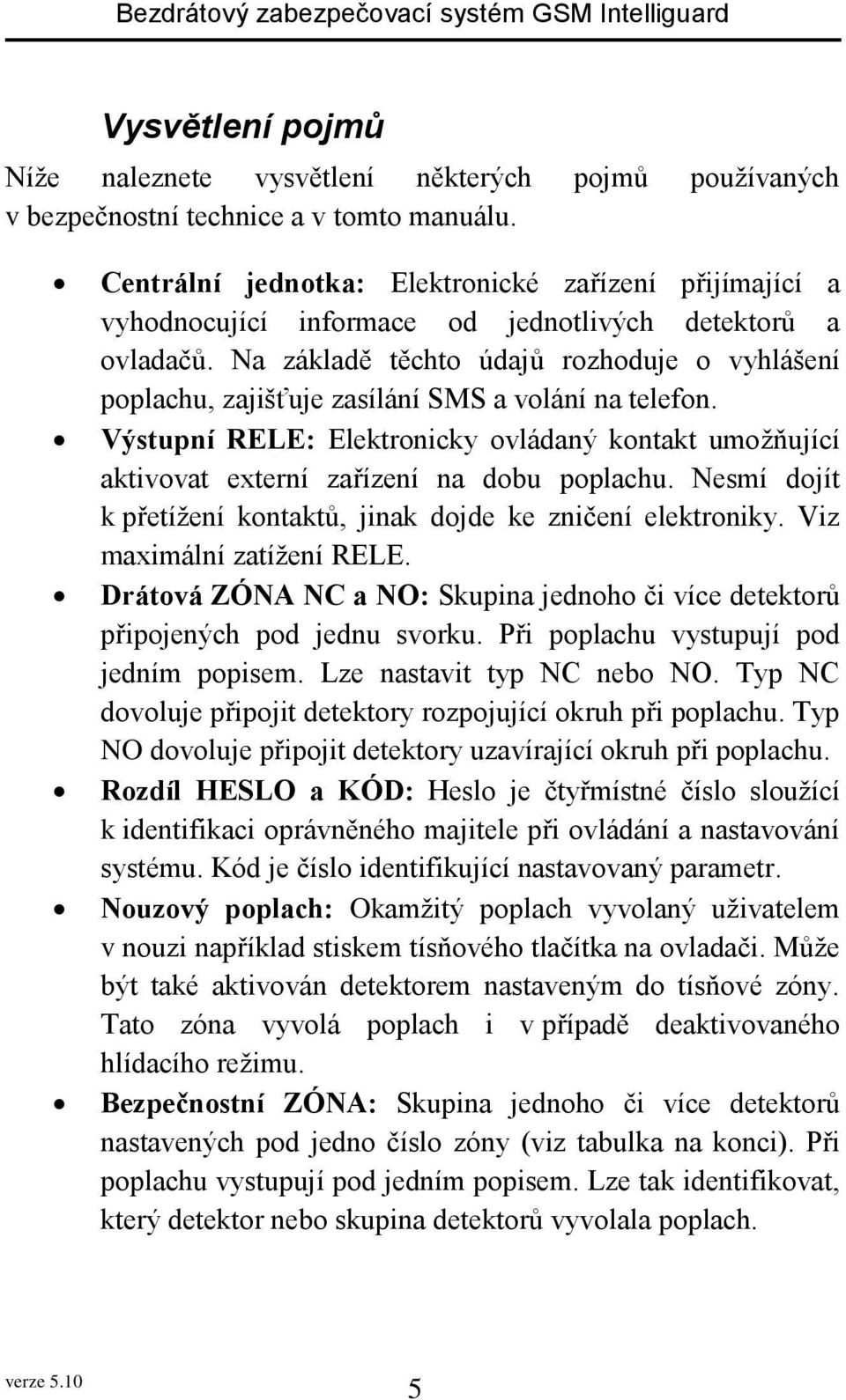 Na základě těchto údajů rozhoduje o vyhlášení poplachu, zajišťuje zasílání SMS a volání na telefon. Výstupní RELE: Elektronicky ovládaný kontakt umožňující aktivovat externí zařízení na dobu poplachu.