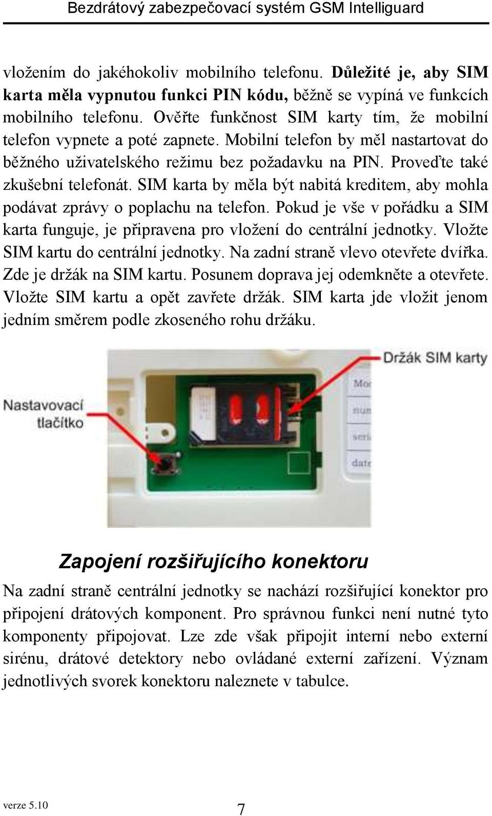 SIM karta by měla být nabitá kreditem, aby mohla podávat zprávy o poplachu na telefon. Pokud je vše v pořádku a SIM karta funguje, je připravena pro vložení do centrální jednotky.