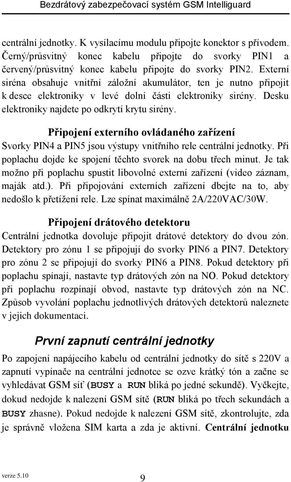 Připojení externího ovládaného zařízení Svorky PIN4 a PIN5 jsou výstupy vnitřního rele centrální jednotky. Při poplachu dojde ke spojení těchto svorek na dobu třech minut.