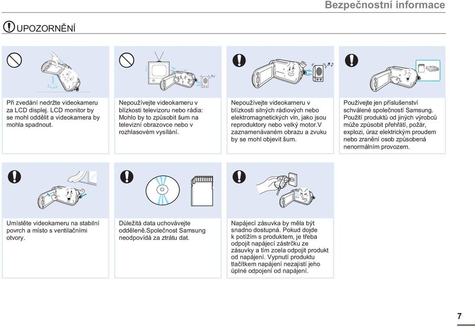 Nepoužívejte videokameru v blízkosti silných rádiových nebo elektromagnetických vln, jako jsou reproduktory nebo velký motor.v zaznamenávaném obrazu a zvuku by se mohl objevit šum.