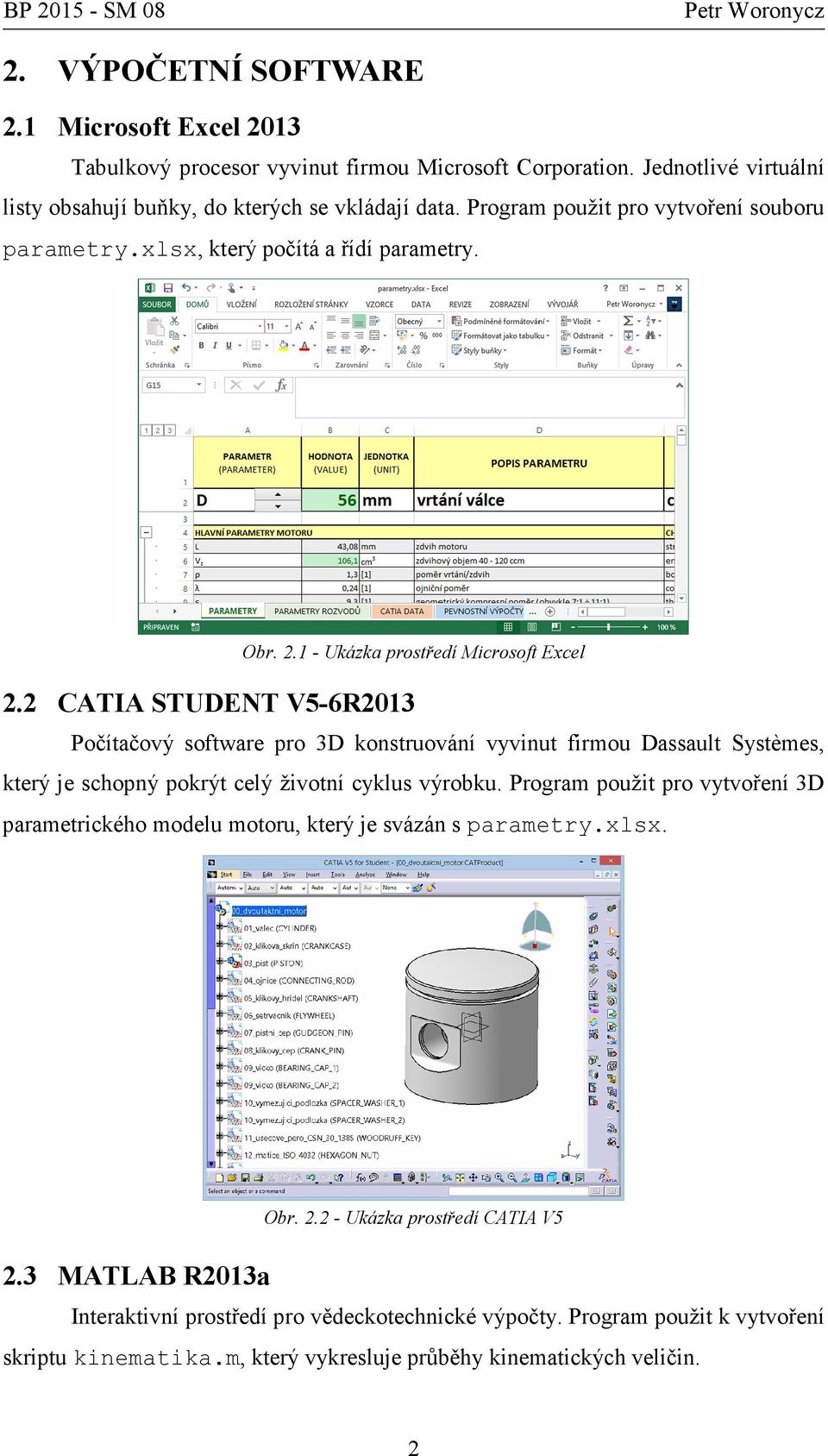 2 CATIA STUDENT V5-6R2013 Počítačový software pro 3D konstruování vyvinut firmou Dassault Systèmes, který je schopný pokrýt celý životní cyklus výrobku.