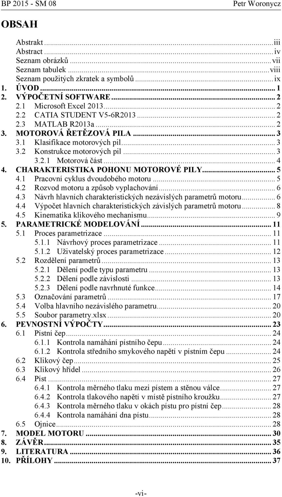 1 Pracovní cyklus dvoudobého motoru... 5 4.2 Rozvod motoru a způsob vyplachování... 6 4.3 Návrh hlavních charakteristických nezávislých parametrů motoru... 6 4.4 Výpočet hlavních charakteristických závislých parametrů motoru.