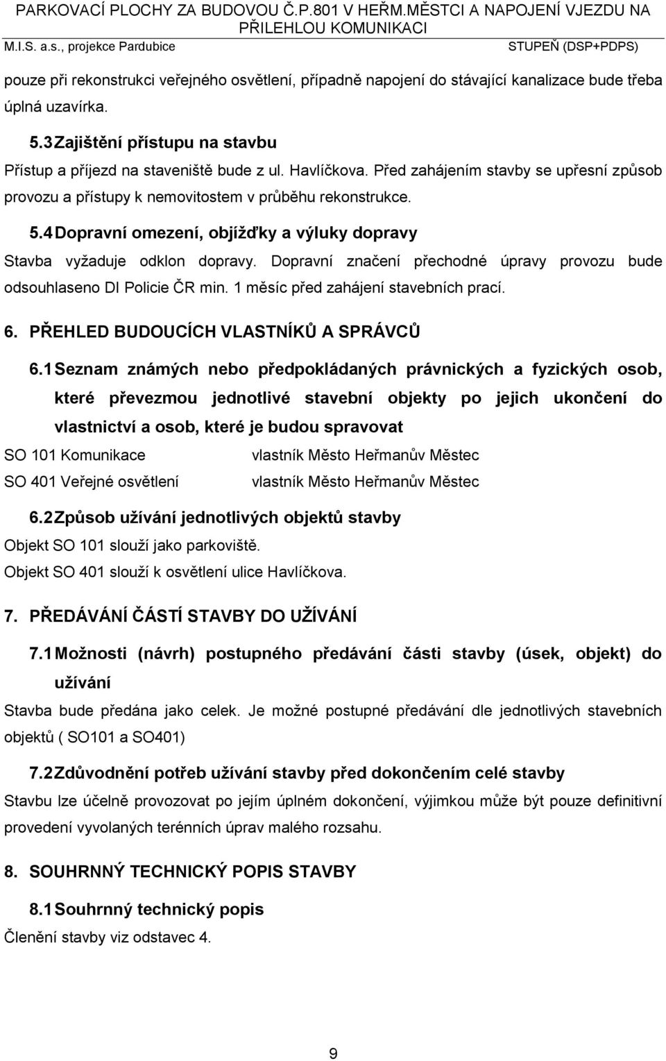 4 Dopravní omezení, objížďky a výluky dopravy Stavba vyžaduje odklon dopravy. Dopravní značení přechodné úpravy provozu bude odsouhlaseno DI Policie ČR min. 1 měsíc před zahájení stavebních prací. 6.