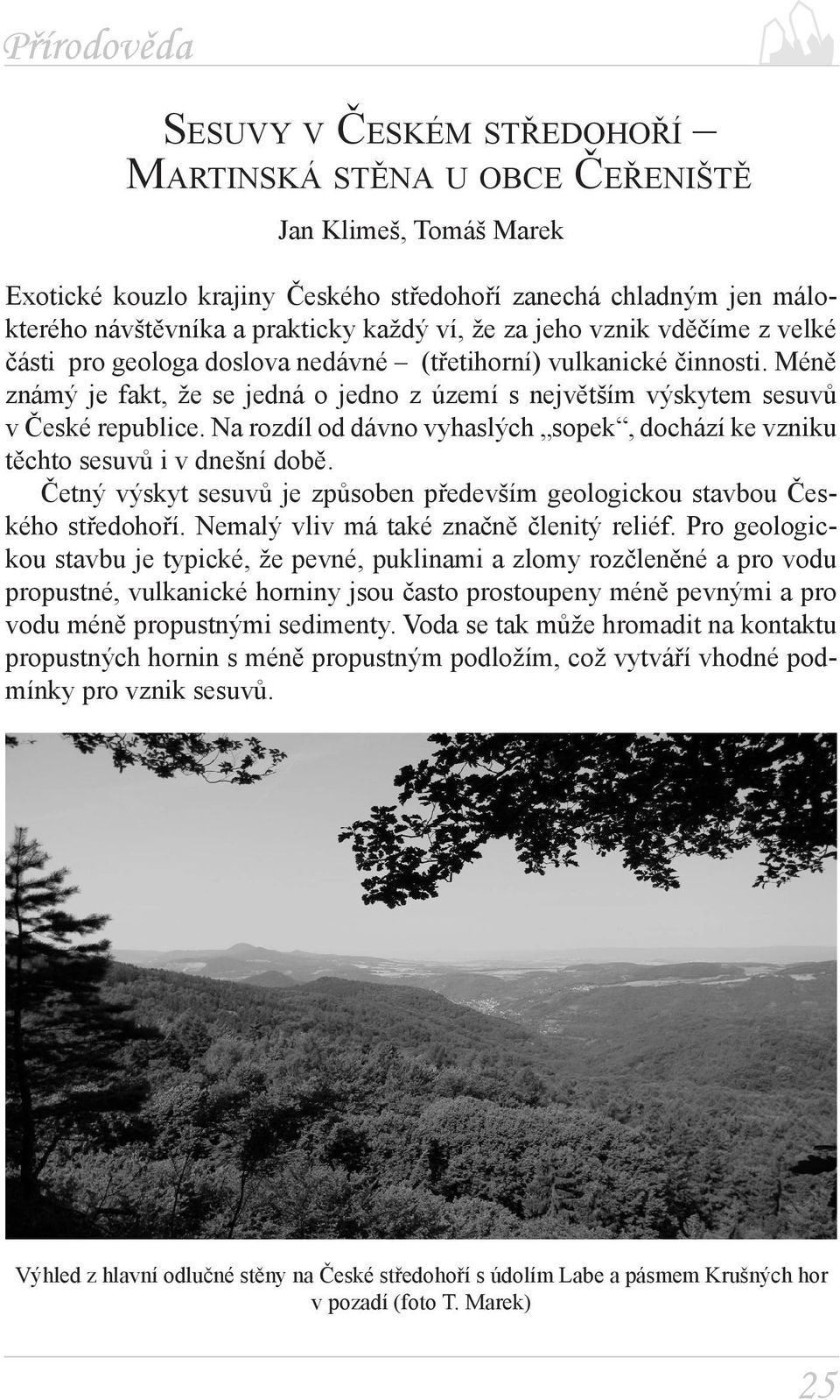 Na rozdíl od dávno vyhaslých sopek, dochází ke vzniku těchto sesuvů i v dnešní době. Četný výskyt sesuvů je způsoben především geologickou stavbou Českého středohoří.