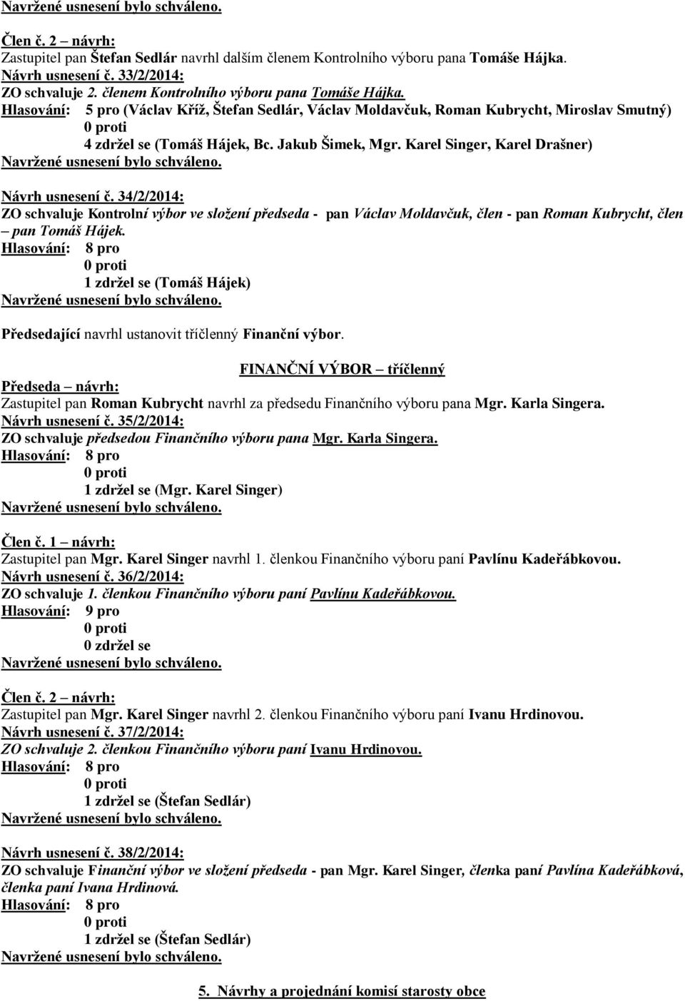 Hlasování: 5 pro (Václav Kříž, Štefan Sedlár, Václav Moldavčuk, Roman Kubrycht, Miroslav Smutný) 4 zdržel se (Tomáš Hájek, Bc. Jakub Šimek, Mgr. Karel Singer, Karel Drašner) Návrh usnesení č.