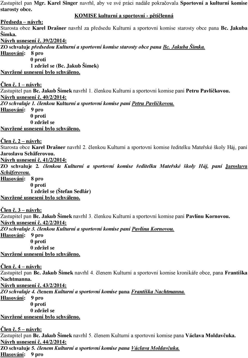 39/2/2014: ZO schvaluje předsedou Kulturní a sportovní komise starosty obce pana Bc. Jakuba Šimka. 1 zdržel se (Bc. Jakub Šimek) Člen č. 1 návrh: Zastupitel pan Bc. Jakub Šimek navrhl 1.