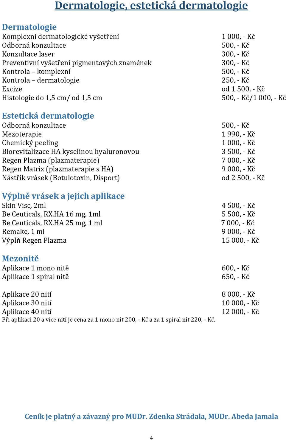 Plazma (plazmaterapie) Regen Matrix (plazmaterapie s HA) Nástřik vrásek (Botulotoxin, Disport) 1 990, - Kč 1 000, - Kč 3 7 000, - Kč 9 000, - Kč od 2 Výplně vrásek a jejich aplikace Skin Visc, 2ml 4