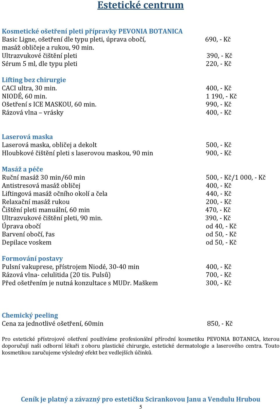 Rázová vlna vrásky 690, - Kč 390, - Kč 220, - Kč 1 190, - Kč 990, - Kč Laserová maska Laserová maska, obličej a dekolt Hloubkové čištění pleti s laserovou maskou, 90 min 900, - Kč Masáž a péče Ruční