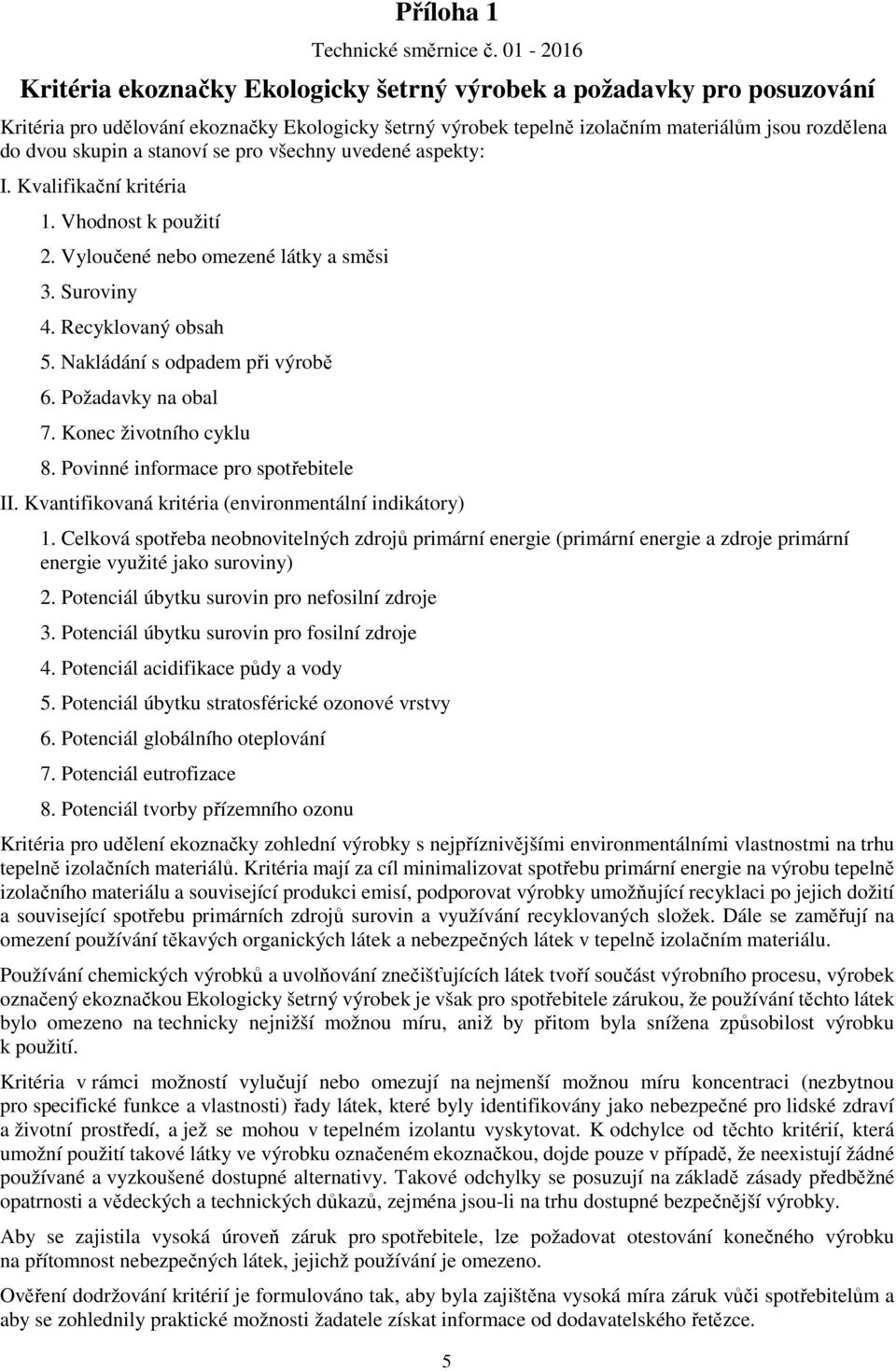 stanoví se pro všechny uvedené aspekty: I. Kvalifikační kritéria 1. Vhodnost k použití 2. Vyloučené nebo omezené látky a směsi 3. Suroviny 4. Recyklovaný obsah 5. Nakládání s odpadem při výrobě 6.