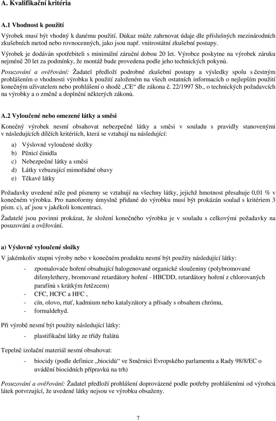 Výrobce poskytne na výrobek záruku nejméně 20 let za podmínky, že montáž bude provedena podle jeho technických pokynů.