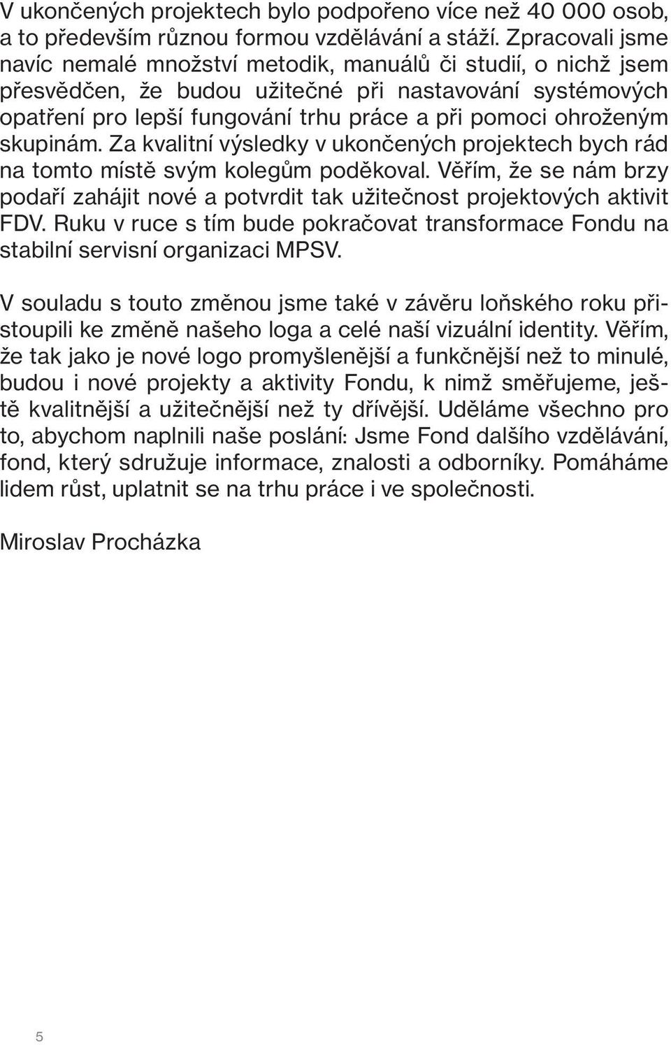 skupinám. Za kvalitní výsledky v ukončených projektech bych rád na tomto místě svým kolegům poděkoval. Věřím, že se nám brzy podaří zahájit nové a potvrdit tak užitečnost projektových aktivit FDV.