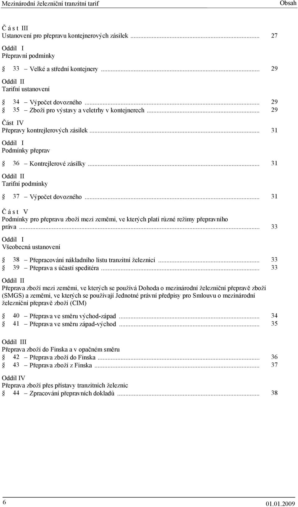 .. 31 Oddíl II Tarifní podmínky 37 Výpočet dovozného... 31 Č á s t V Podmínky pro přepravu zboží mezi zeměmi, ve kterých platí různé režimy přepravního práva.