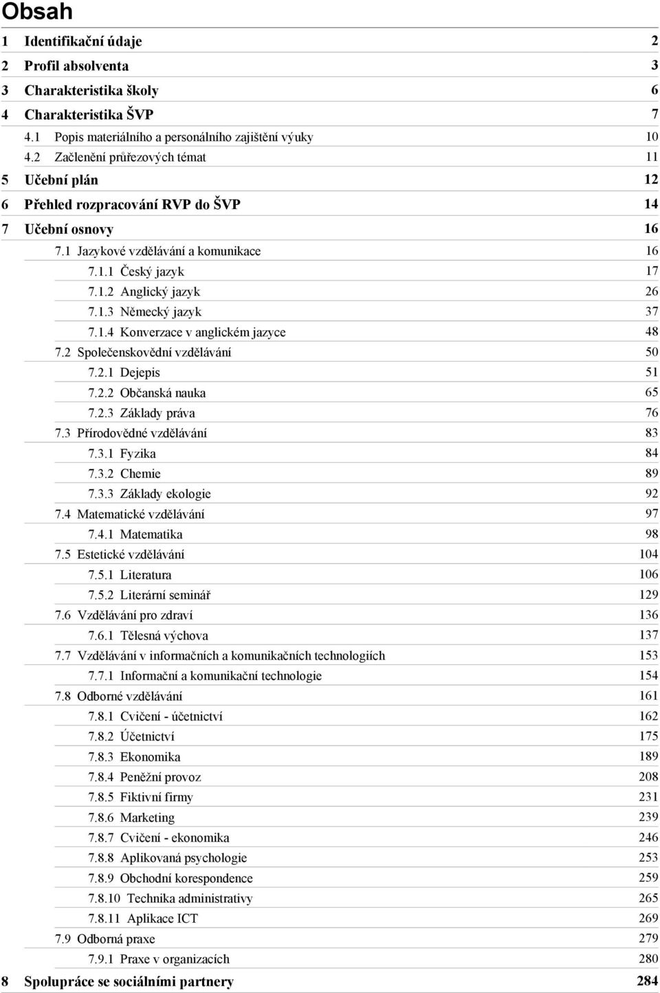 2 Společenskovědní vzdělávání 50 7.2.1 Dejepis 51 7.2.2 Občanská nauka 65 7.2.3 Základy práva 76 7.3 Přírodovědné vzdělávání 83 7.3.1 Fyzika 84 7.3.2 Chemie 89 7.3.3 Základy ekologie 92 7.