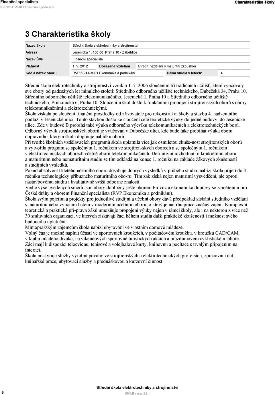 2006 sloučením tří tradičních učilišť, které vyučovaly své obory od padesátých let minulého století: Středního odborného učiliště technického, Dubečská 34, Praha 10, Středního odborného učiliště