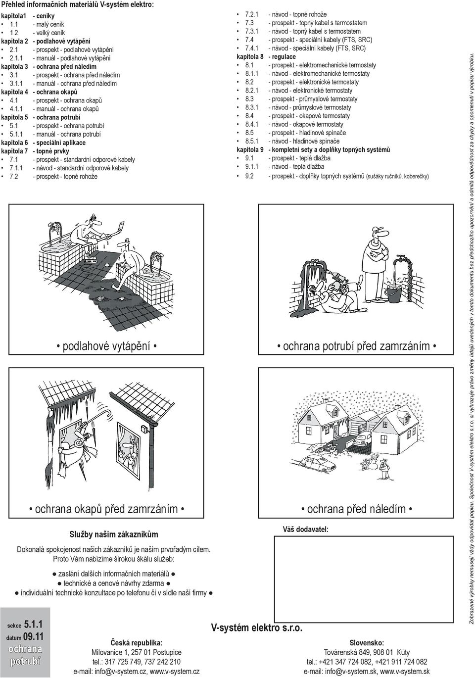 1 - prospekt - ochrana potrubí 5.1.1 - manuál - ochrana potrubí kapitola 6 - speciální aplikace kapitola 7 - topné prvky 7.1 - prospekt - standardní odporové kabely 7.1.1 - návod - standardní odporové kabely 7.