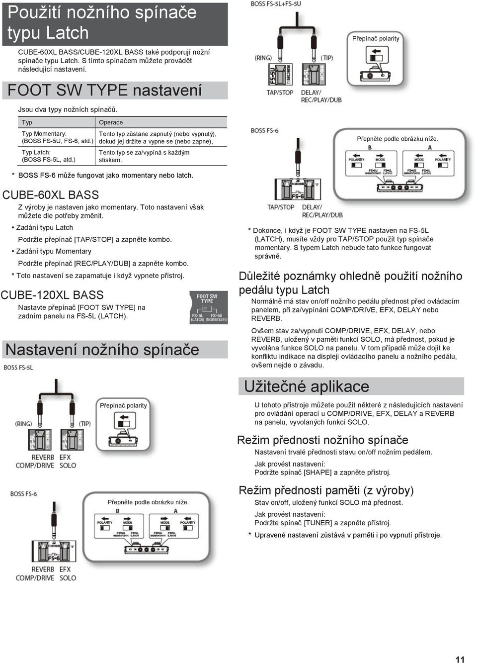 ) Operace Tento typ zůstane zapnutý (nebo vypnutý), dokud jej drţíte a vypne se (nebo zapne), jakmile jej pustíte. Tento typ se za/vypíná s kaţdým stiskem.