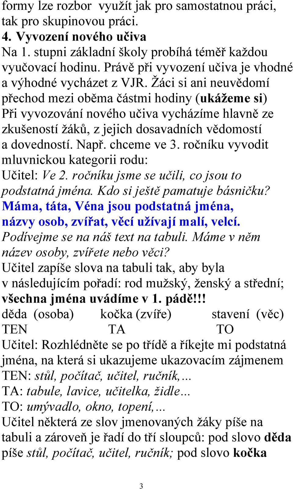 Ţáci si ani neuvědomí přechod mezi oběma částmi hodiny (ukážeme si) Při vyvozování nového učiva vycházíme hlavně ze zkušeností ţáků, z jejich dosavadních vědomostí a dovedností. Např. chceme ve 3.