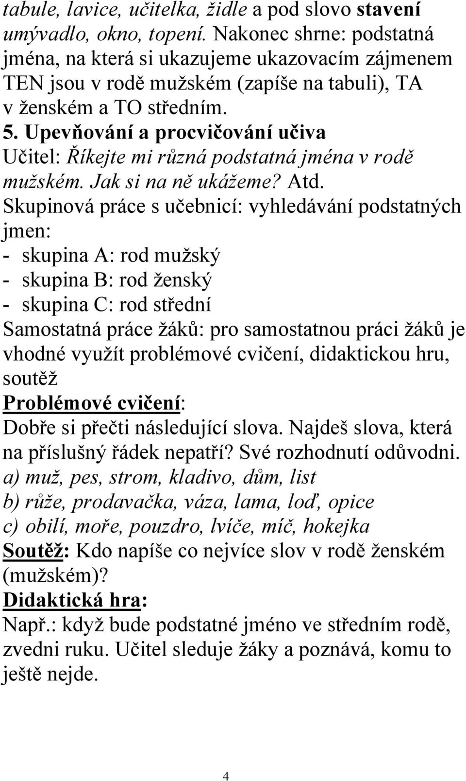 Upevňování a procvičování učiva Učitel: Říkejte mi různá podstatná jména v rodě mužském. Jak si na ně ukážeme? Atd.