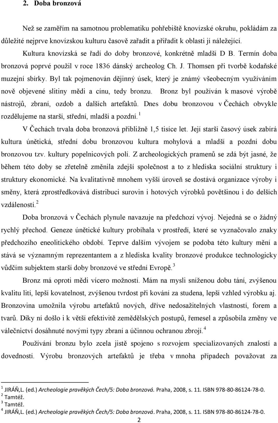 Byl tak pojmenován dějinný úsek, který je známý všeobecným vyuţíváním nově objevené slitiny mědi a cínu, tedy bronzu. Bronz byl pouţíván k masové výrobě nástrojů, zbraní, ozdob a dalších artefaktů.