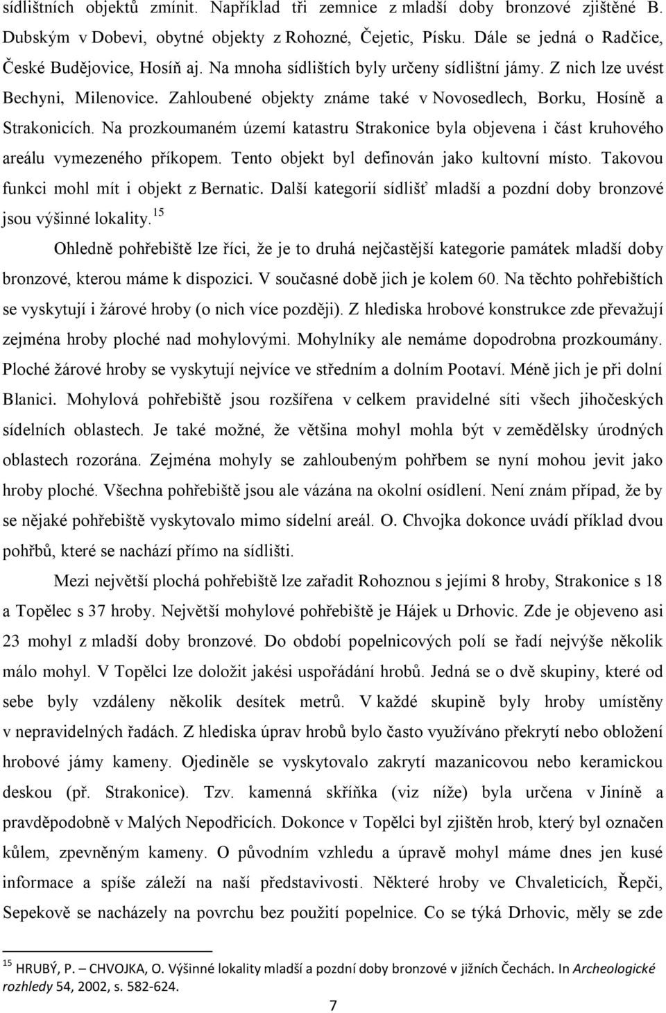 Na prozkoumaném území katastru Strakonice byla objevena i část kruhového areálu vymezeného příkopem. Tento objekt byl definován jako kultovní místo. Takovou funkci mohl mít i objekt z Bernatic.